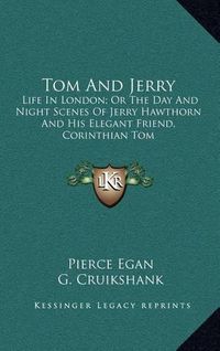 Cover image for Tom and Jerry: Life in London; Or the Day and Night Scenes of Jerry Hawthorn and His Elegant Friend, Corinthian Tom