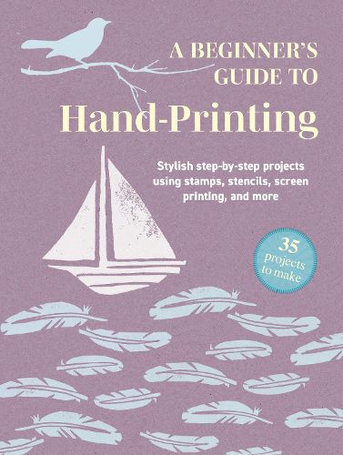 A Beginner's Guide to Hand-Printing: 35 projects to make