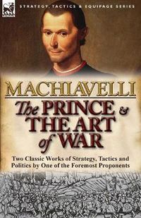 Cover image for The Prince & The Art of War: Two Classic Works of Strategy, Tactics and Politics by One of the Foremost Proponents