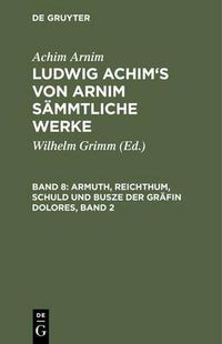 Cover image for Ludwig Achim's von Arnim sammtliche Werke, Band 8, Armuth, Reichthum, Schuld und Busze der Grafin Dolores, Band 2