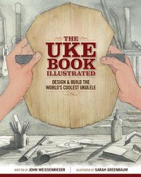 Cover image for The Uke Book Illustrated: Design and Build the World's Coolest Ukulele