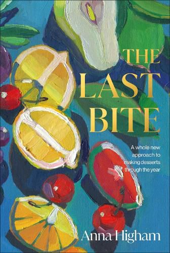 Cover image for The Last Bite: A Whole New Approach to Making Desserts Through the Year