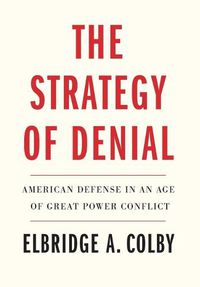 Cover image for The Strategy of Denial: American Defense in an Age of Great Power Conflict