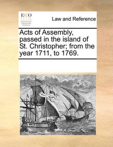Cover image for Acts of Assembly, Passed in the Island of St. Christopher; From the Year 1711, to 1769.