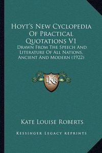 Cover image for Hoyt's New Cyclopedia of Practical Quotations V1: Drawn from the Speech and Literature of All Nations, Ancient and Modern (1922)