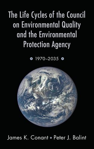 Cover image for The Life Cycles of the Council on Environmental Quality and the Environmental Protection Agency: 1970 - 2035