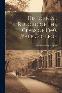 Cover image for Historical Record of the Class of 1840, Yale College