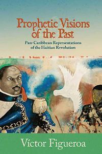 Cover image for Prophetic Visions of the Past: Pan-Caribbean Representations of the Haitian Revolution