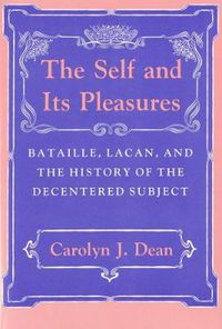 Cover image for The Self and Its Pleasures: Bataille, Lacan and the History of the Decentered Subject