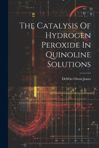 Cover image for The Catalysis Of Hydrogen Peroxide In Quinoline Solutions