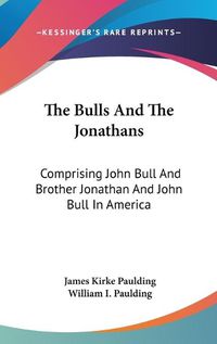 Cover image for The Bulls and the Jonathans: Comprising John Bull and Brother Jonathan and John Bull in America