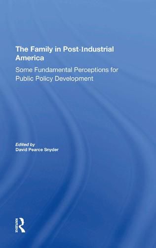 The Family in Post-Industrial America: Some Fundamental Perceptions for Public Policy Development