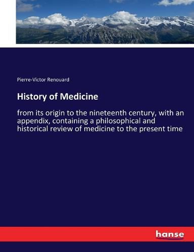 History of Medicine: from its origin to the nineteenth century, with an appendix, containing a philosophical and historical review of medicine to the present time