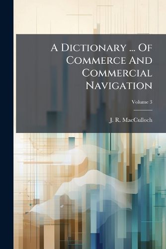 Cover image for A Dictionary ... of Commerce and Commercial Navigation: Illustrated with Maps and Plans. Supplement, Volume 3