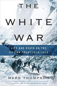 Cover image for The White War: Life and Death on the Italian Front 1915-1919