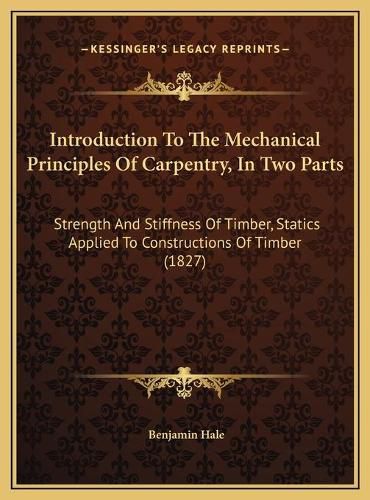 Introduction to the Mechanical Principles of Carpentry, in Two Parts: Strength and Stiffness of Timber, Statics Applied to Constructions of Timber (1827)