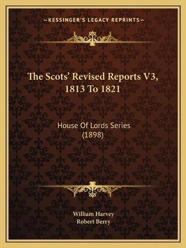 The Scots' Revised Reports V3, 1813 to 1821: House of Lords Series (1898)