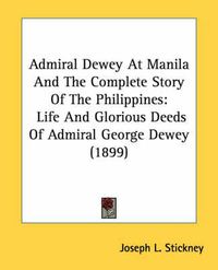 Cover image for Admiral Dewey at Manila and the Complete Story of the Philippines: Life and Glorious Deeds of Admiral George Dewey (1899)