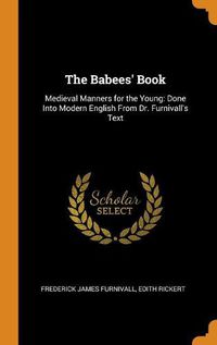 Cover image for The Babees' Book: Medieval Manners for the Young: Done Into Modern English from Dr. Furnivall's Text