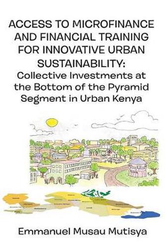 Cover image for Access to Microfinance and Financial Training for Innovative Urban Sustainability. Collective Investments at the Bottom of the Pyramid Segment in Urban Kenya