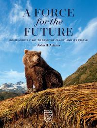 Cover image for A Force for the Future: Inside NRDC's Fight to Save the Planet and Its People