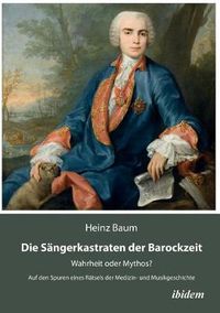 Cover image for Die S ngerkastraten der Barockzeit. Wahrheit oder Mythos? Auf den Spuren eines R tsels der Medizin- und Musikgeschichte