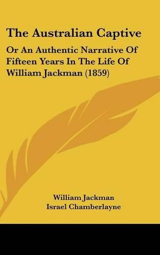 Cover image for The Australian Captive: Or an Authentic Narrative of Fifteen Years in the Life of William Jackman (1859)