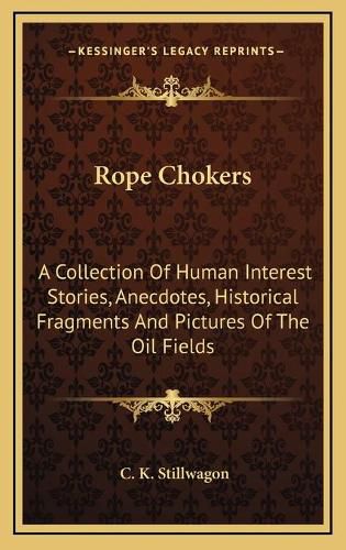 Rope Chokers: A Collection of Human Interest Stories, Anecdotes, Historical Fragments and Pictures of the Oil Fields