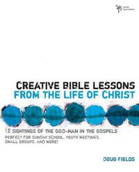 Cover image for Creative Bible Lessons from the Life of Christ: 12 Ready-to-Use Bible Lessons  for Your Youth Group