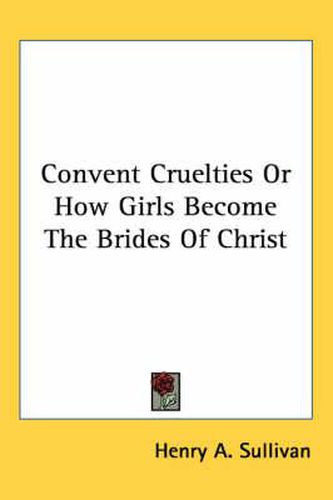 Cover image for Convent Cruelties Or How Girls Become The Brides Of Christ