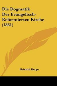 Cover image for Die Dogmatik Der Evangelisch-Reformierten Kirche (1861)