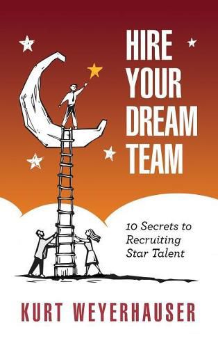 Cover image for Hire Your Dream Team: 10 Secrets to Recruiting Star Talent