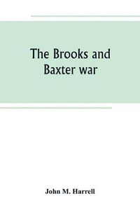 Cover image for The Brooks and Baxter war: a history of the reconstruction period in Arkansas