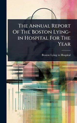 Cover image for The Annual Report Of The Boston Lying-in Hospital For The Year