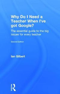 Cover image for Why Do I Need a Teacher When I've got Google?: The essential guide to the big issues for every teacher