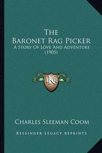 Cover image for The Baronet Rag Picker: A Story of Love and Adventure (1905)