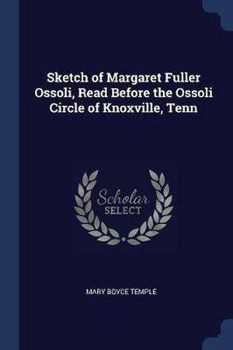 Cover image for Sketch of Margaret Fuller Ossoli, Read Before the Ossoli Circle of Knoxville, Tenn