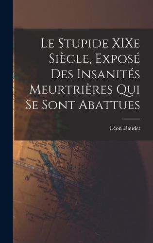 Cover image for Le Stupide XIXe Siecle, Expose des Insanites Meurtrieres qui se Sont Abattues
