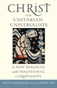 Cover image for Christ for Unitarian Universalists: A New Dialogue with Traditional Christianity