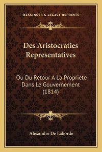 Cover image for Des Aristocraties Representatives: Ou Du Retour a la Propriete Dans Le Gouvernement (1814)