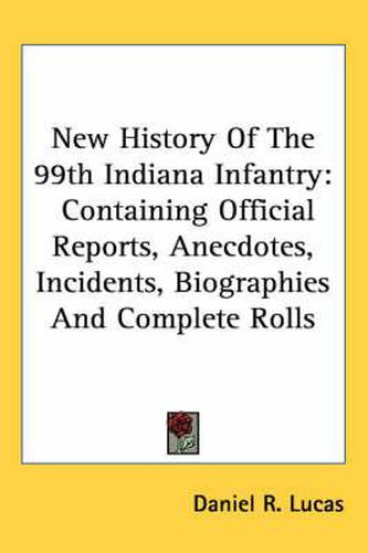 Cover image for New History of the 99th Indiana Infantry: Containing Official Reports, Anecdotes, Incidents, Biographies and Complete Rolls