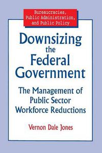 Cover image for Downsizing the Federal Government: Management of Public Sector Workforce Reductions