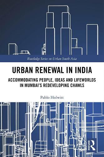 Cover image for Urban Renewal in India: Accommodating People, Ideas and Lifeworlds in Mumbai's Redeveloping Chawls