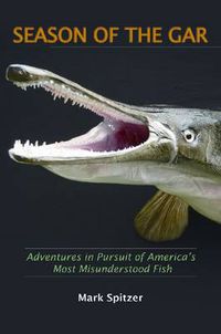 Cover image for Season of the Gar: Adventures in Pursuit of America's Most Misunderstood Fish