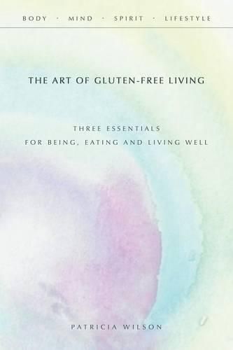 Cover image for The Art of Gluten-Free Living: Three Essentials for Being, Eating, and Living Well