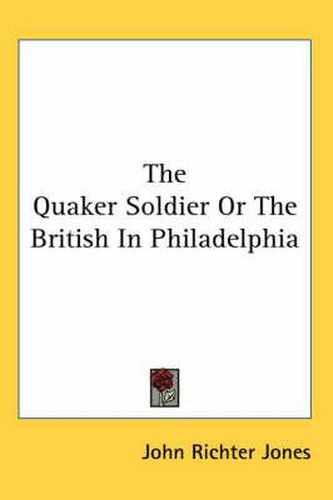 Cover image for The Quaker Soldier or the British in Philadelphia