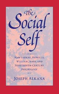 Cover image for The Social Self: Hawthorne, Howells, William James, and Nineteenth-Century Psychology