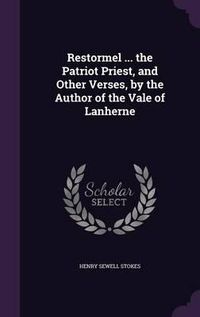 Cover image for Restormel ... the Patriot Priest, and Other Verses, by the Author of the Vale of Lanherne