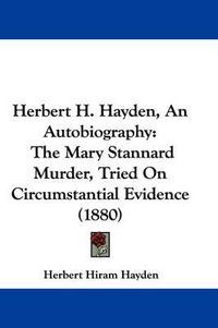 Cover image for Herbert H. Hayden, an Autobiography: The Mary Stannard Murder, Tried on Circumstantial Evidence (1880)