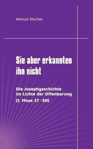 Cover image for Sie aber erkannten ihn nicht: Die Josephgeschichte im Lichte der Offenbarung (1. Mose 37 - 50)